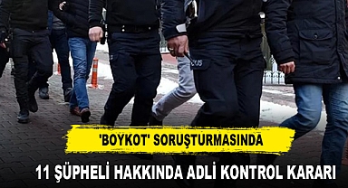 'Boykot' Soruşturmasında 11 Şüpheli Hakkında Adli Kontrol Kararı