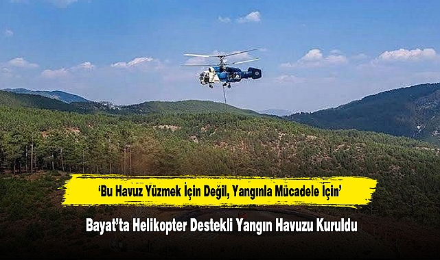 'Bu Havuz Yüzmek İçin Değil, Yangınla Mücadele İçin'  Bayat’ta Helikopter Destekli Yangın Havuzu Kuruldu