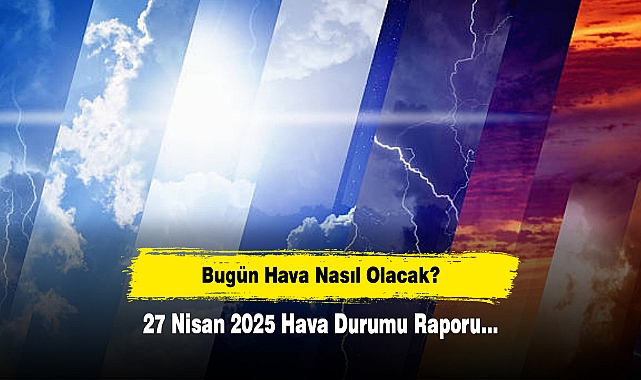 Bugün Hava Nasıl Olacak?  27 Nisan 2025 Hava Durumu Raporu...