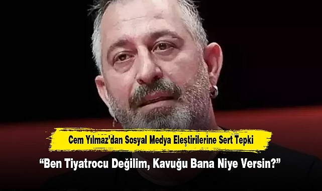 Cem Yılmaz'dan Sosyal Medya Eleştirilerine Sert Tepki "Ben Tiyatrocu Değilim, Kavuğu Bana Niye Versin?"
