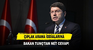 Çıplak Arama İddialarına Bakan Tunç'tan Net Cevap!