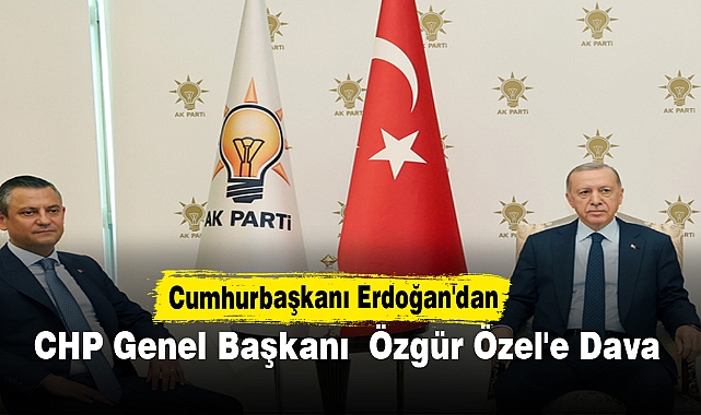 Cumhurbaşkanı Erdoğan'dan CHP Genel Başkanı  Özgür Özel'e dava