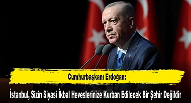 Cumhurbaşkanı Erdoğan: İstanbul, Sizin Siyasi İkbal Heveslerinize Kurban Edilecek Bir Şehir Değildir