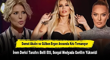 Demet Akalın ve Gülben Ergen Arasında Kriz Tırmanıyor: İrem Derici Tarafını Belli Etti, Sosyal Medyada Gerilim Yükseldi