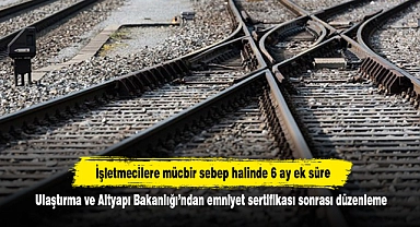 Demir yolu işletmecilerine mücbir sebep halinde 6 ay ek süre