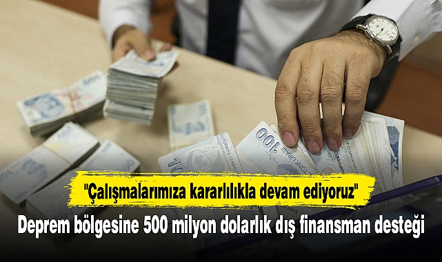 Deprem bölgesine 500 milyon dolarlık dış finansman desteği