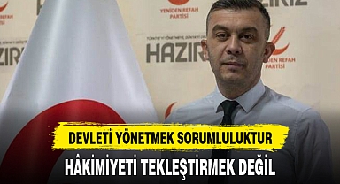 “DEVLETİ YÖNETMEK SORUMLULUKTUR, HÂKİMİYETİ TEKLEŞTİRMEK DEĞİL”