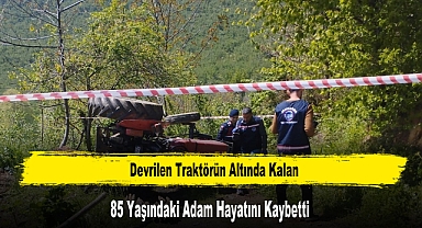 Devrilen Traktörün Altında Kalan 85 Yaşındaki Adam Hayatını Kaybetti