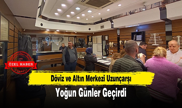 Döviz ve Altın Merkezi Uzunçarşı Yoğun Günler Geçirdi