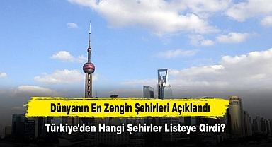Dünyanın En Zengin Şehirleri Açıklandı! Türkiye'den Hangi Şehirler Listeye Girdi