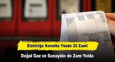 Elektriğe Konutta Yüzde 25 Zam! Doğal Gaz ve Sanayide de Zam Yolda