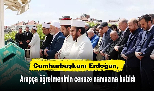 Erdoğan, Arapça öğretmeninin cenaze namazına katıldı
