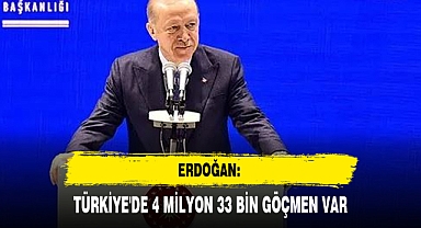ERDOĞAN: TÜRKİYE'DE 4 MİLYON 33 BİN GÖÇMEN VAR