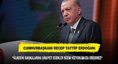 ERDOĞAN: “ÜLKESİNİ BAŞKALARINA ŞİKAYET EDENLER BİZİM VİZYONUMUZA ERİŞEMEZ“