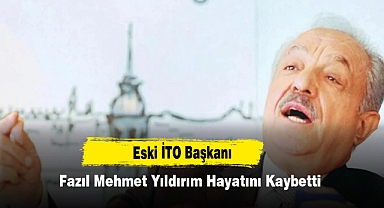 Eski İTO Başkanı Fazıl Mehmet Yıldırım Hayatını Kaybetti