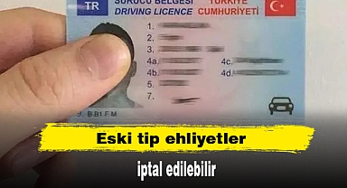 Eski tip ehliyetler iptal edilebilir
