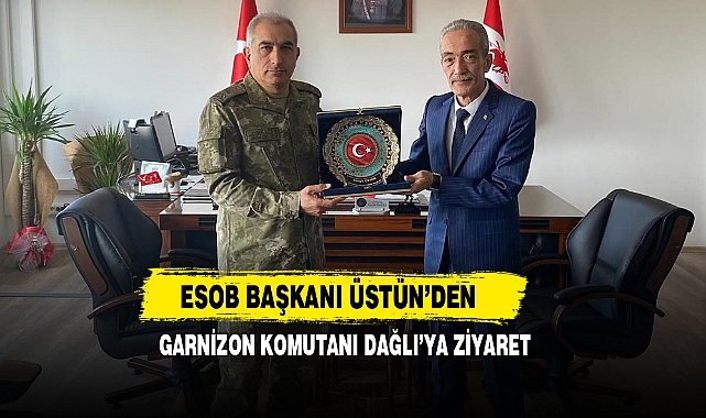 ESOB Başkanı Üstün’den Garnizon Komutanı Dağlı’ya Ziyaret