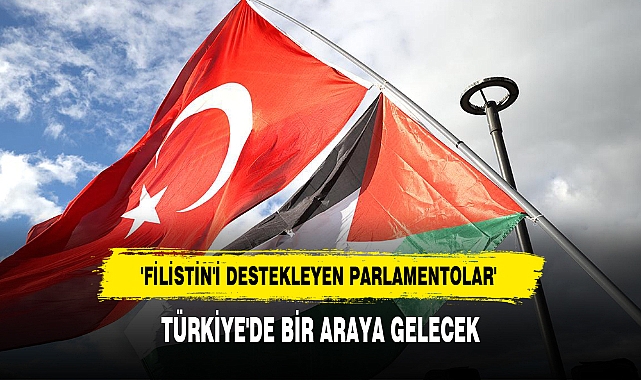 'FİLİSTİN'İ DESTEKLEYEN PARLAMENTOLAR' TÜRKİYE'DE BİR ARAYA GELECEK