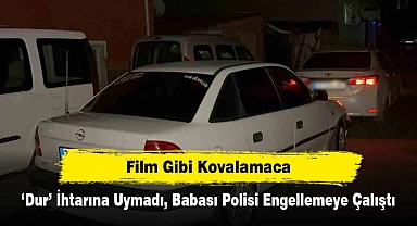 Film Gibi Kovalamaca: ‘Dur’ İhtarına Uymadı, Babası Polisi Engellemeye Çalıştı