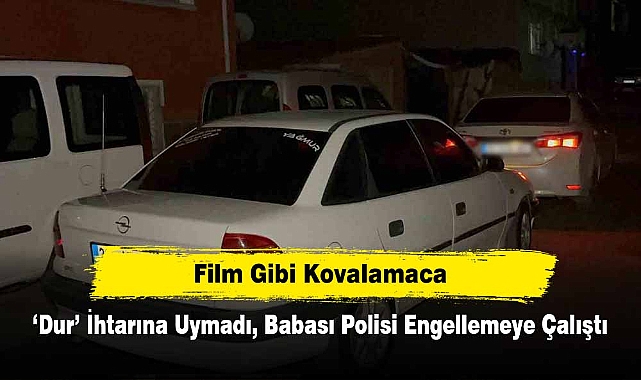 Film Gibi Kovalamaca: ‘Dur’ İhtarına Uymadı, Babası Polisi Engellemeye Çalıştı