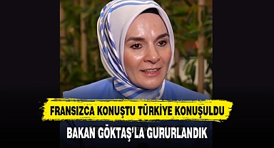 FRANSIZCA KONUŞTU TÜRKİYE KONUŞULDU BAKAN GÖKTAŞ’LA GURURLANDIK