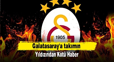 Galatasaray'a takımın yıldızından kötü haber