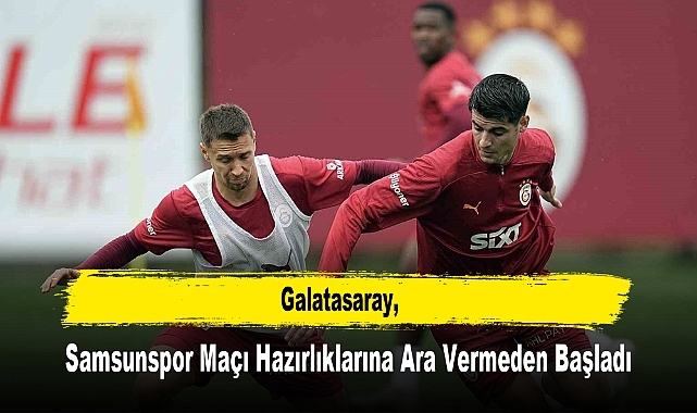 Galatasaray, Samsunspor Maçı Hazırlıklarına Ara Vermeden Başladı