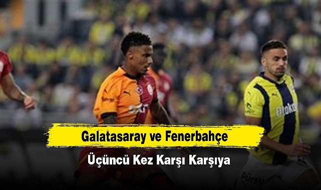 Galatasaray ve Fenerbahçe Üçüncü Kez Karşı Karşıya