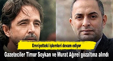 Gazeteciler Timur Soykan ve Murat Ağırel gözaltına alındı