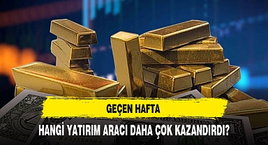 GEÇEN HAFTA HANGİ YATIRIM ARACI DAHA ÇOK KAZANDIRDI?