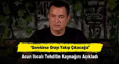 "Gerekirse Orayı Yakıp Çıkacağız"  Acun Ilıcalı Tehditin Kaynağını Çarpıcı Açıkladı