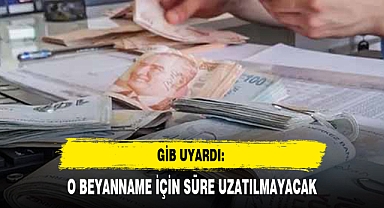 GİB UYARDI: O BEYANNAME İÇİN SÜRE UZATILMAYACAK
