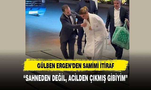 GÜLBEN ERGEN’DEN SAMİMİ İTİRAF “SAHNEDEN DEĞİL, ACİLDEN ÇIKMIŞ GİBİYİM”