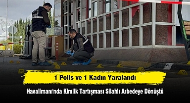 Havalimanı'nda Kimlik Tartışması Silahlı Arbedeye Dönüştü: 1 Polis ve 1 Kadın Yaralandı