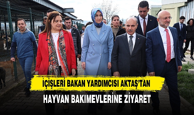 İçişleri Bakan Yardımcısı Aktaş’tan Hayvan Bakımevlerine Ziyaret