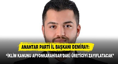 “İKLİM KANUNU AFYONKARAHİSAR’DAKİ ÜRETİCİYİ ZAYIFLATACAK”