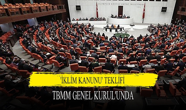 'İKLİM KANUNU' TEKLİFİ TBMM GENEL KURUL'UNDA
