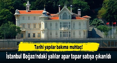İstanbul Boğazı'ndaki yalılar apar topar satışa çıkarıldı