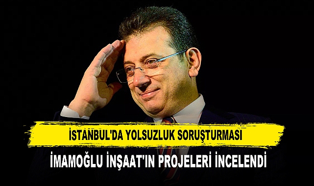 İSTANBUL'DA YOLSUZLUK SORUŞTURMASI  İMAMOĞLU İNŞAAT'IN PROJELERİ İNCELENDİ