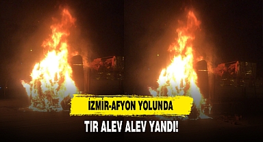 İzmir-Afyon Yolunda Tır Alev Alev Yandı!