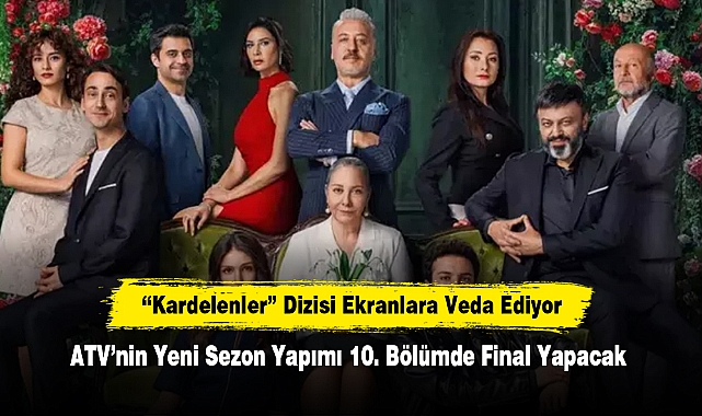 “Kardelenler” Dizisi Ekranlara Veda Ediyor! ATV’nin Yeni Sezon Yapımı 10. Bölümde Final Yapacak