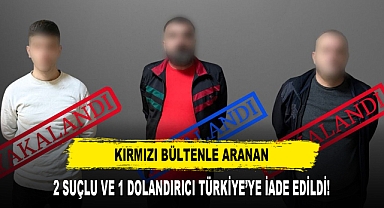 Kırmızı Bültenle Aranan 2 Suçlu ve 1 Dolandırıcı Türkiye’ye İade Edildi!