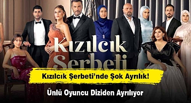 Kızılcık Şerbeti’nde Şok Ayrılık! Ünlü Oyuncu Diziden Ayrılıyor