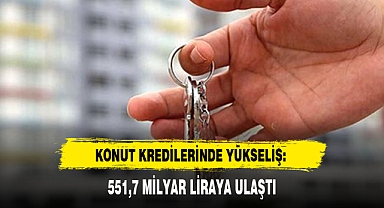 KONUT KREDİLERİNDE YÜKSELİŞ: 551,7 MİLYAR LİRAYA ULAŞTI