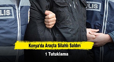 Konya'da Araçta Silahlı Saldırı: 1 Tutuklama