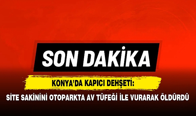 Konya’da Kapıcı Dehşeti: Site Sakinini Otoparkta Av Tüfeği İle Vurarak Öldürdü