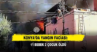 Konya’da Yangın Faciası: 1'i Bebek 2 Çocuk Öldü