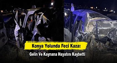 Konya Yolunda Feci Kaza: Gelin Ve Kaynana Hayatını Kaybetti