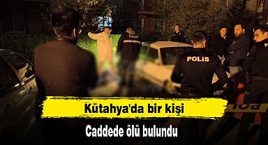 Kütahya'da bir kişi caddede ölü bulundu