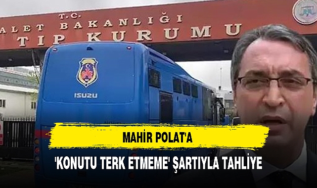 MAHİR POLAT'A 'KONUTU TERK ETMEME' ŞARTIYLA TAHLİYE
